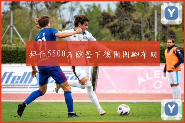 拜仁5500万欧签下德国国脚布朗