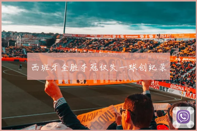西班牙全胜夺冠仅失一球创纪录